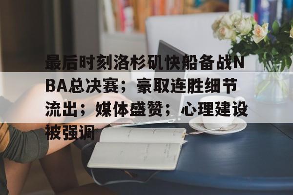 最后时刻洛杉矶快船备战NBA总决赛;豪取连胜细节流出;媒体盛赞;心理建设被强调的简单介绍 最后时刻洛杉矶快船备战NBA总决赛;豪取连胜细节流出;媒体盛赞;心理建设被强调的简单介绍